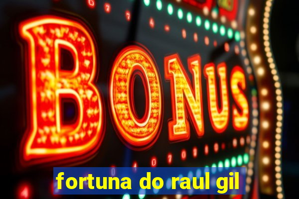 fortuna do raul gil